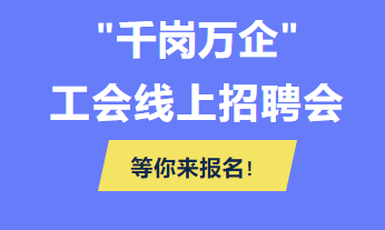 @各用人單位 “千企萬崗”工會線上招聘會等你來報名！
