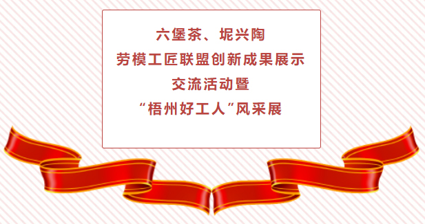 精彩預(yù)告！六堡茶、坭興陶勞模工匠聯(lián)盟創(chuàng)新成果展示交流活動(dòng)暨“梧州好工人”風(fēng)采展將于4月25日舉行